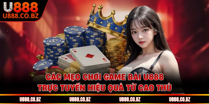 Các mẹo chơi game bài U888 trực tuyến hiệu quả từ cao thủ