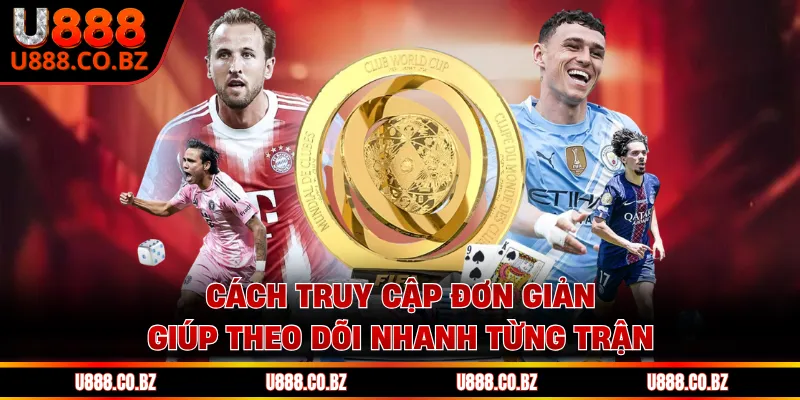 Cách truy cập đơn giản giúp theo dõi nhanh từng trận