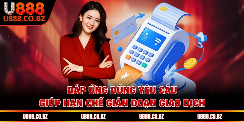 Đáp ứng đúng yêu cầu giúp hạn chế gián đoạn giao dịch