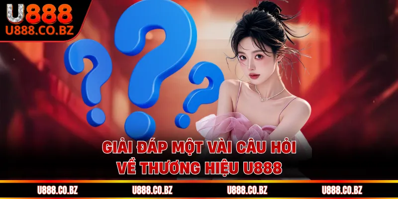 Giải đáp một vài câu hỏi về thương hiệu U888