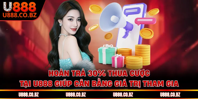 Hoàn trả 30% thua cược tại U888 giúp cân bằng giá trị tham gia