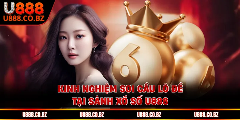 Kinh nghiệm soi cầu lô đề tại sảnh xổ số U888