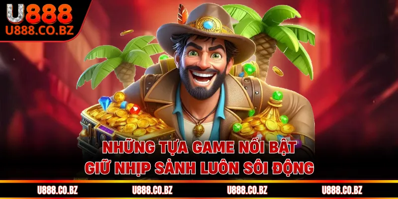 Những tựa game nổi bật giữ nhịp sảnh luôn sôi động