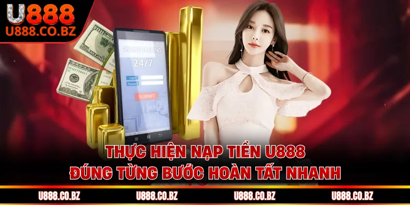 Thực hiện nạp tiền U888 đúng từng bước hoàn tất nhanh