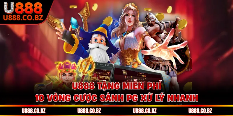 U888 tặng miễn phí 10 vòng cược sảnh PG xử lý nhanh